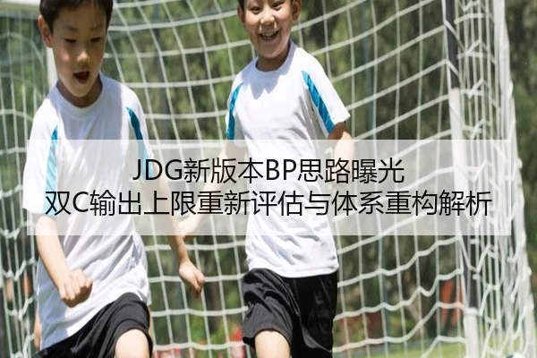 JDG新版本BP思路曝光 双C输出上限重新评估与体系重构解析